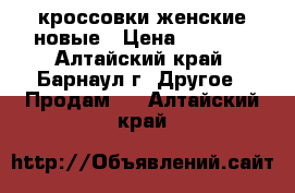 кроссовки женские новые › Цена ­ 3 000 - Алтайский край, Барнаул г. Другое » Продам   . Алтайский край